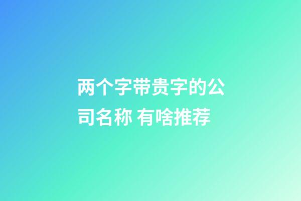 两个字带贵字的公司名称 有啥推荐-第1张-公司起名-玄机派